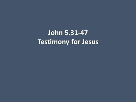 John 5.31-47 Testimony for Jesus. John 5.31-32 [NET]: “If I testify about myself, my testimony is not true. There is another who testifies about me, and.