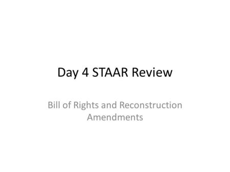 Day 4 STAAR Review Bill of Rights and Reconstruction Amendments.