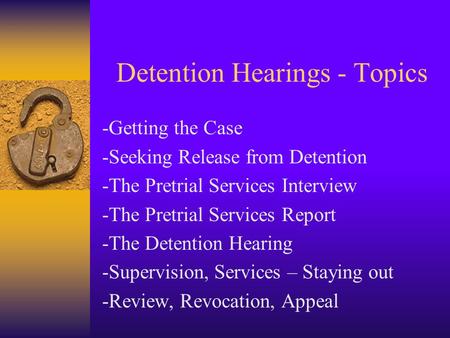 Detention Hearings - Topics -Getting the Case -Seeking Release from Detention -The Pretrial Services Interview -The Pretrial Services Report -The Detention.