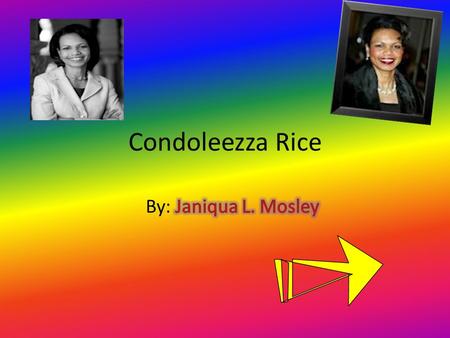 Condoleezza Rice. Born in 1954 Went to highly educated schools Became state secretary for George W. Bush.