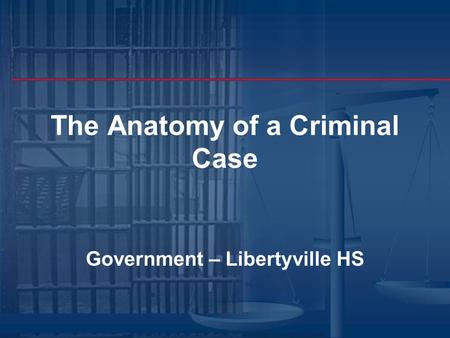 The Anatomy of a Criminal Case Government – Libertyville HS.
