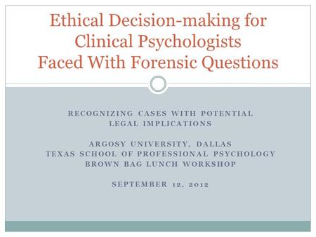 RECOGNIZING CASES WITH POTENTIAL LEGAL IMPLICATIONS ARGOSY UNIVERSITY, DALLAS TEXAS SCHOOL OF PROFESSIONAL PSYCHOLOGY BROWN BAG LUNCH WORKSHOP SEPTEMBER.
