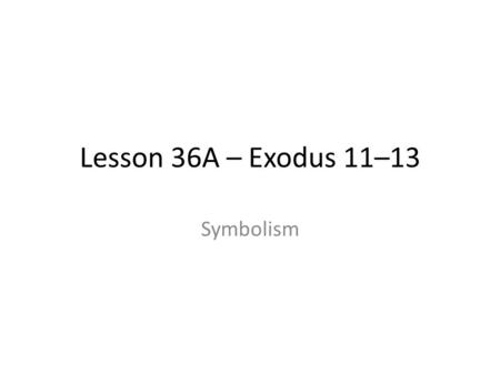 Lesson 36A – Exodus 11–13 Symbolism. A few great symbolic events in the OT A few events that so typify the sacrifice of Christ, it is impossible to.