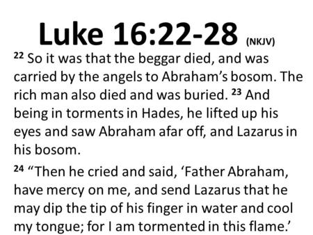 Luke 16:22-28 (NKJV) 22 So it was that the beggar died, and was carried by the angels to Abraham’s bosom. The rich man also died and was buried. 23 And.