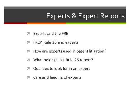 Experts & Expert Reports  Experts and the FRE  FRCP, Rule 26 and experts  How are experts used in patent litigation?  What belongs in a Rule 26 report?