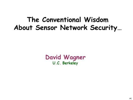 #1 The Conventional Wisdom About Sensor Network Security… David Wagner U.C. Berkeley.
