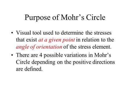 Purpose of Mohr’s Circle Visual tool used to determine the stresses that exist at a given point in relation to the angle of orientation of the stress element.