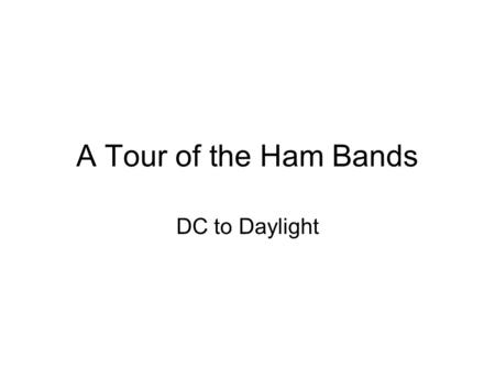 A Tour of the Ham Bands DC to Daylight. VLF Bands NOT available in U.S. 73 Khz 135-137 Khz. 160-190 Khz. 500 Khz. All limited to very low power – generally.