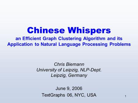 1 Chinese Whispers an Efficient Graph Clustering Algorithm and its Application to Natural Language Processing Problems Chris Biemann University of Leipzig,
