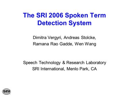 The SRI 2006 Spoken Term Detection System Dimitra Vergyri, Andreas Stolcke, Ramana Rao Gadde, Wen Wang Speech Technology & Research Laboratory SRI International,