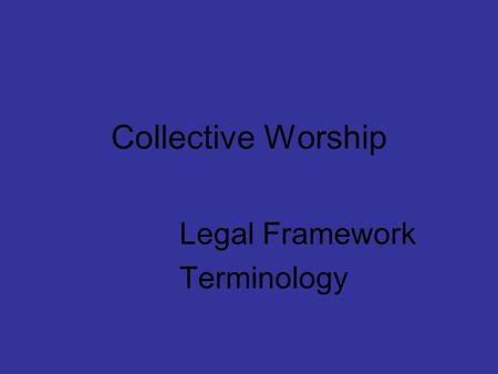 Collective Worship Legal Framework Terminology. Legal Framework Education Reform Act 1988 Education Act 1996 School Standard Framework Act 1998.