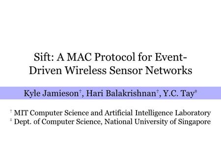 Sift: A MAC Protocol for Event- Driven Wireless Sensor Networks Kyle Jamieson †, Hari Balakrishnan †, Y.C. Tay ‡ † MIT Computer Science and Artificial.