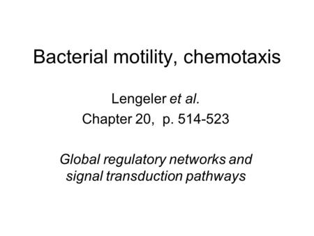 Bacterial motility, chemotaxis Lengeler et al. Chapter 20, p. 514-523 Global regulatory networks and signal transduction pathways.