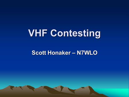 VHF Contesting Scott Honaker – N7WLO. Scott Honaker - N7WLO2 Why Contesting? Emergency preparedness Familiarity with equipment Operating practice Competitive.