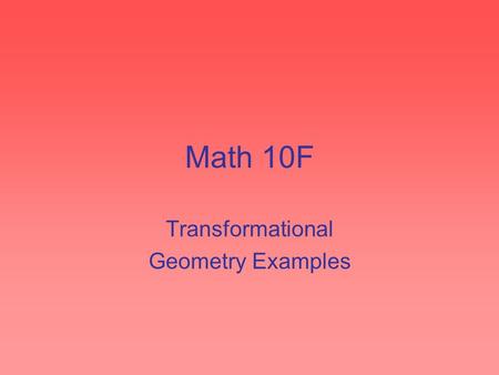 Math 10F Transformational Geometry Examples. Translations Translations are “slides” Described by a length and direction Eg. translate the following shape.