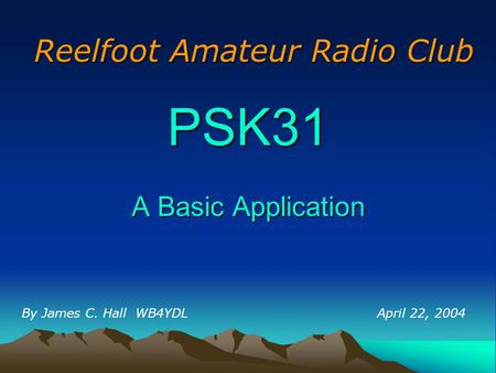 PSK31 A Basic Application By James C. Hall WB4YDL Reelfoot Amateur Radio Club April 22, 2004.