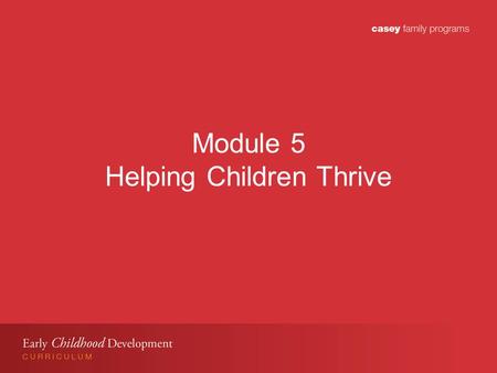Module 5 Helping Children Thrive. Module 5 Learning Objectives Participants will: Understand importance of stable and nurturing relationships for young.