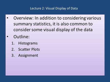 Lecture 2: Visual Display of Data Overview: In addition to considering various summary statistics, it is also common to consider some visual display of.
