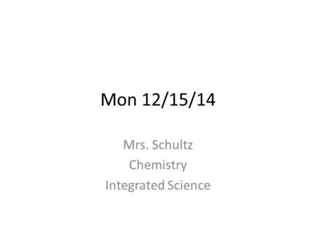 Mon 12/15/14 Mrs. Schultz Chemistry Integrated Science.