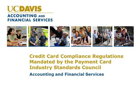 Credit Card Compliance Regulations Mandated by the Payment Card Industry Standards Council Accounting and Financial Services.