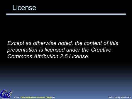CS61C L40 Parallelism in Processor Design (1) Garcia, Spring 2008 © UCB License Except as otherwise noted, the content of this presentation is licensed.