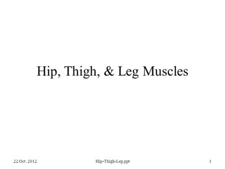 Hip, Thigh, & Leg Muscles 22 Oct. 2012Hip-Thigh-Leg.ppt1.