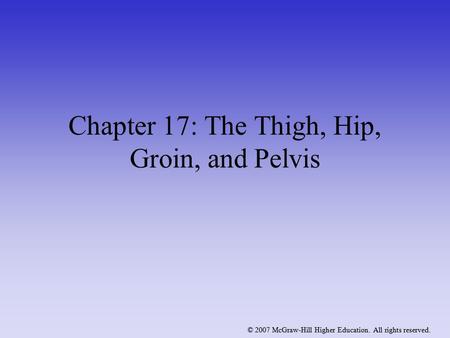 © 2007 McGraw-Hill Higher Education. All rights reserved. Chapter 17: The Thigh, Hip, Groin, and Pelvis © 2007 McGraw-Hill Higher Education. All rights.