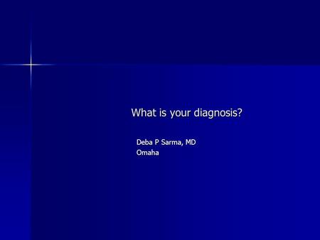 What is your diagnosis? Deba P Sarma, MD Omaha.