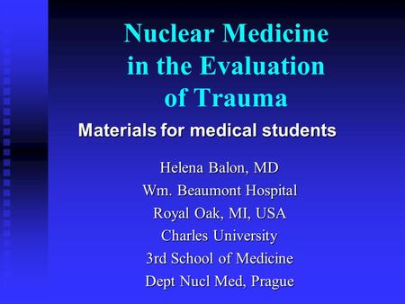 Nuclear Medicine in the Evaluation of Trauma Helena Balon, MD Wm. Beaumont Hospital Royal Oak, MI, USA Charles University 3rd School of Medicine Dept Nucl.