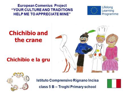 Chichibio and the crane Chichibio e la gru European Comenius Project “YOUR CULTURE AND TRADITIONS HELP ME TO APPRECIATE MINE” Istituto Comprensivo Rignano.