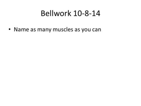 Bellwork 10-8-14 Name as many muscles as you can.