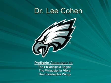Dr. Lee Cohen Podiatric Consultant to: The Philadelphia Eagles The Philadelphia 76ers The Philadelphia Wings.