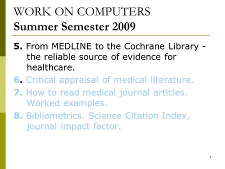 1 WORK ON COMPUTERS Summer Semester 2009 5. From MEDLINE to the Cochrane Library - the reliable source of evidence for healthcare. 6. Critical appraisal.
