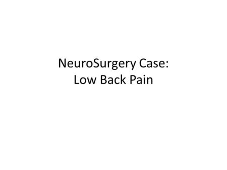NeuroSurgery Case: Low Back Pain. Salient Features A 45 year old office secretary Sudden snap and pain in the left lumbar area while trying to lift a.