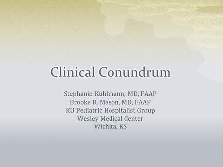 Stephanie Kuhlmann, MD, FAAP Brooke R. Mason, MD, FAAP KU Pediatric Hospitalist Group Wesley Medical Center Wichita, KS.