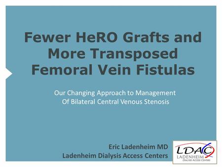 Fewer HeRO Grafts and More Transposed Femoral Vein Fistulas Our Changing Approach to Management Of Bilateral Central Venous Stenosis Eric Ladenheim MD.