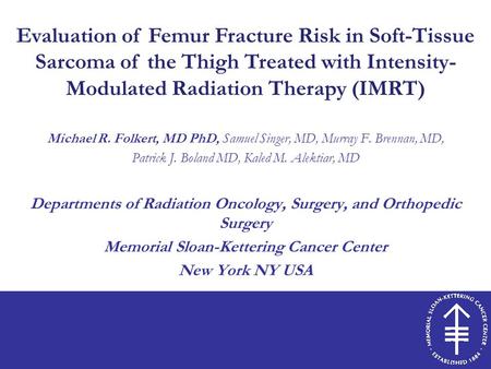 Evaluation of Femur Fracture Risk in Soft-Tissue Sarcoma of the Thigh Treated with Intensity- Modulated Radiation Therapy (IMRT) Michael R. Folkert, MD.