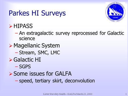 Lister Staveley-Smith – GALFA March 21, 20031 Parkes HI Surveys  HIPASS –An extragalactic survey reprocessed for Galactic science  Magellanic System.