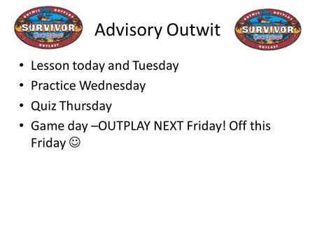 Advisory Outwit Lesson today and Tuesday Practice Wednesday Quiz Thursday Game day –OUTPLAY NEXT Friday! Off this Friday.