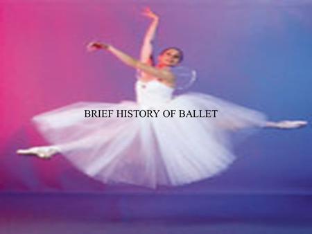 BRIEF HISTORY OF BALLET. Ballet refers to both a dance genre and a particular dance -A dance genre is a large category such as ballet, modern, or jazz.