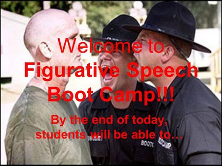 Welcome to Figurative Speech Boot Camp!!! By the end of today, students will be able to…