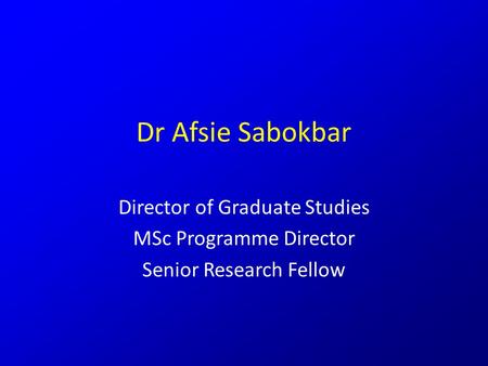 Dr Afsie Sabokbar Director of Graduate Studies MSc Programme Director Senior Research Fellow.