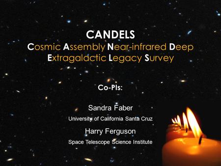 CANDELS C osmic A ssembly N ear-infrared D eep E xtragalactic L egacy S urvey Co-PIs: Sandra Faber University of California Santa Cruz Harry Ferguson Space.