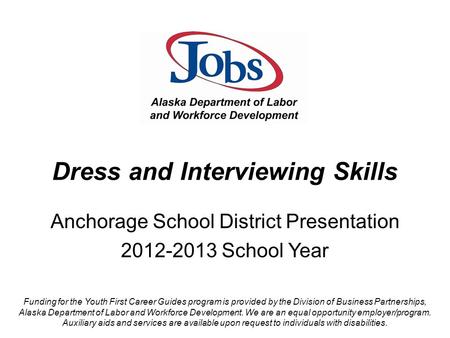 Dress and Interviewing Skills Anchorage School District Presentation 2012-2013 School Year Funding for the Youth First Career Guides program is provided.