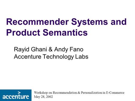 Recommender Systems and Product Semantics Rayid Ghani & Andy Fano Accenture Technology Labs Workshop on Recommendation & Personalization in E-Commerce.