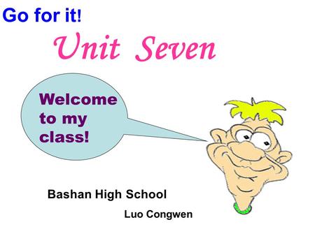 Welcome to my class! Unit Seven Go for it ! Bashan High School Luo Congwen.