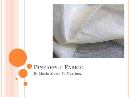 P INEAPPLE F ABRIC By Maria Alyssa M. Martinez. I NTRODUCTION Cotton is the most popular organic fabric in the world but in the Philippines, there are.