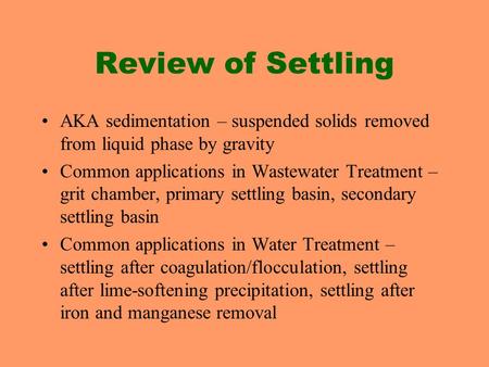 Review of Settling AKA sedimentation – suspended solids removed from liquid phase by gravity Common applications in Wastewater Treatment – grit chamber,