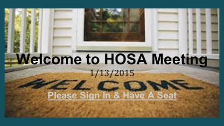Welcome to HOSA Meeting 1/13/2015 Please Sign In & Have A Seat.