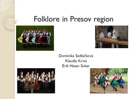 Folklore in Presov region Dominika Sedlačková Klaudia Krivá Erik Hasan Sukar.